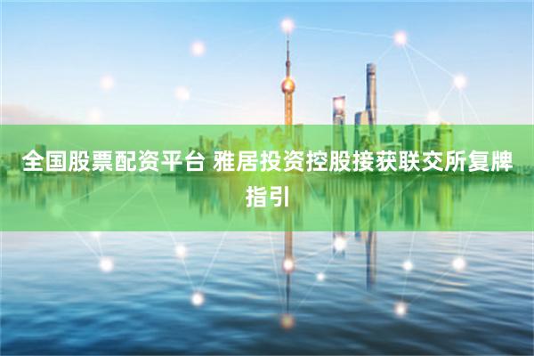 全国股票配资平台 雅居投资控股接获联交所复牌指引