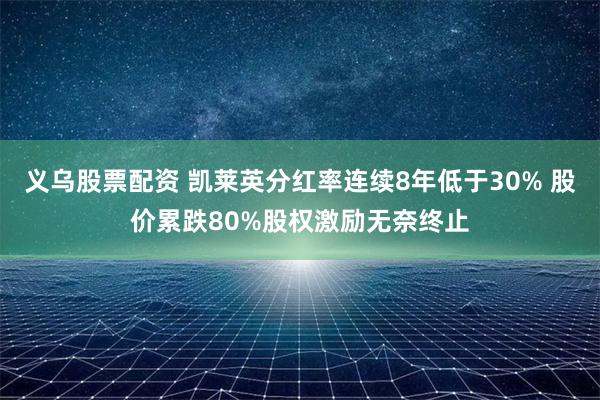 义乌股票配资 凯莱英分红率连续8年低于30% 股价累跌80%股权激励无奈终止