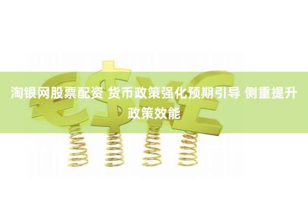淘银网股票配资 货币政策强化预期引导 侧重提升政策效能