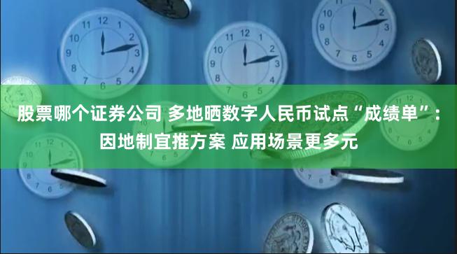 股票哪个证券公司 多地晒数字人民币试点“成绩单”：因地制宜推方案 应用场景更多元