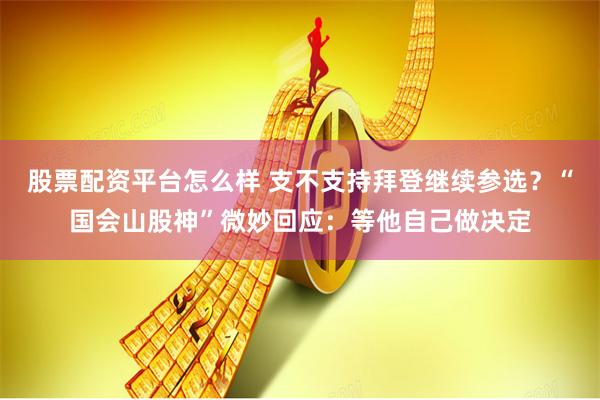 股票配资平台怎么样 支不支持拜登继续参选?“国会山股神”微妙回应:等他自己做决定