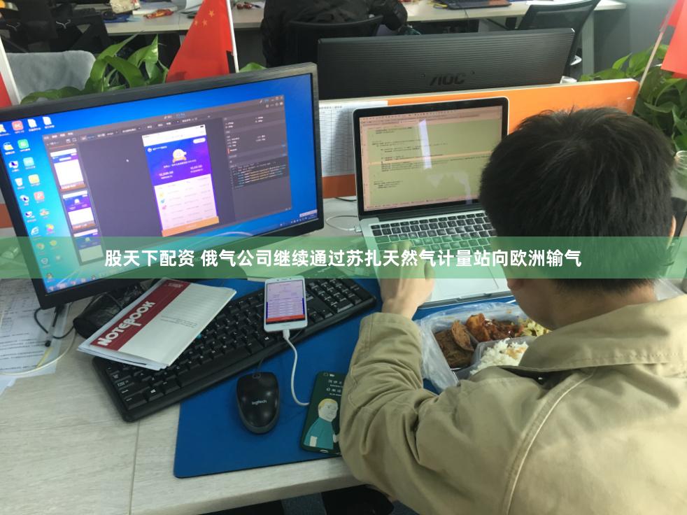 股天下配资 俄气公司继续通过苏扎天然气计量站向欧洲输气