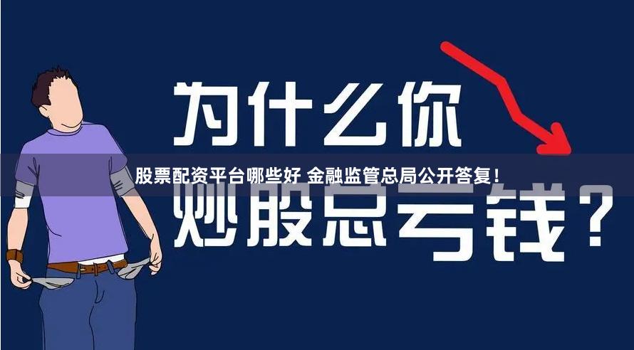 股票配资平台哪些好 金融监管总局公开答复!