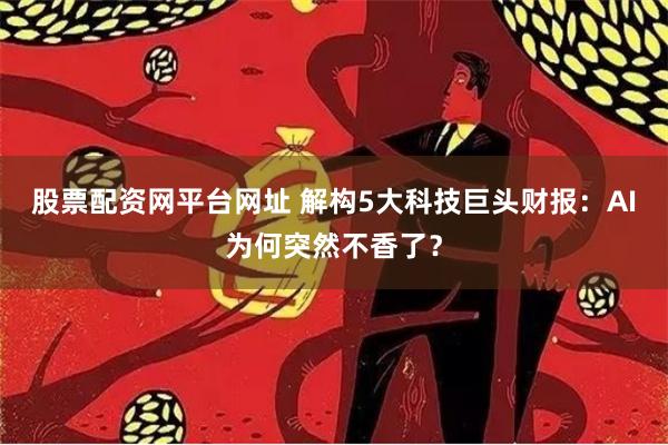 股票配资网平台网址 解构5大科技巨头财报：AI为何突然不香了？