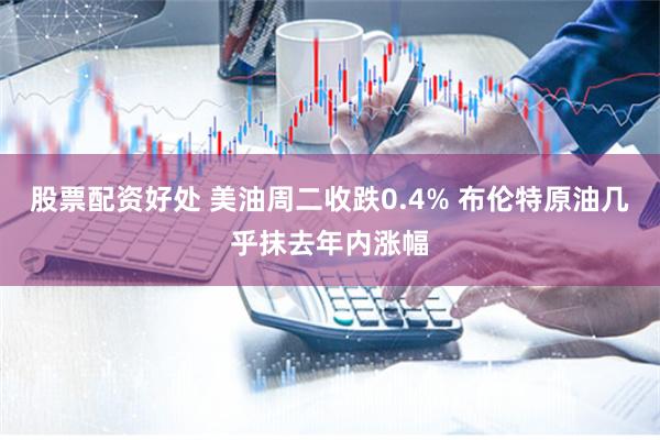 股票配资好处 美油周二收跌0.4% 布伦特原油几乎抹去年内涨幅