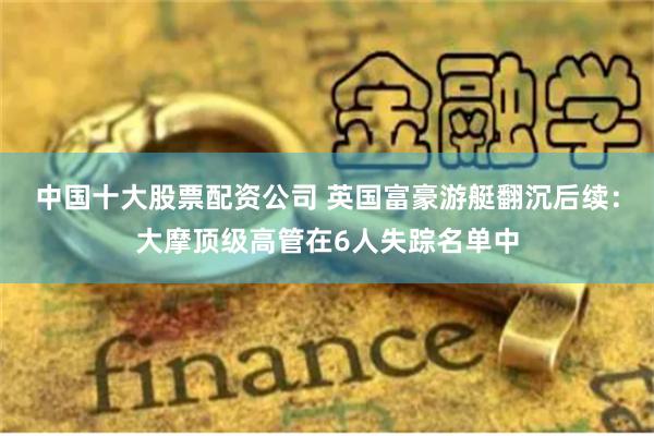 中国十大股票配资公司 英国富豪游艇翻沉后续：大摩顶级高管在6人失踪名单中