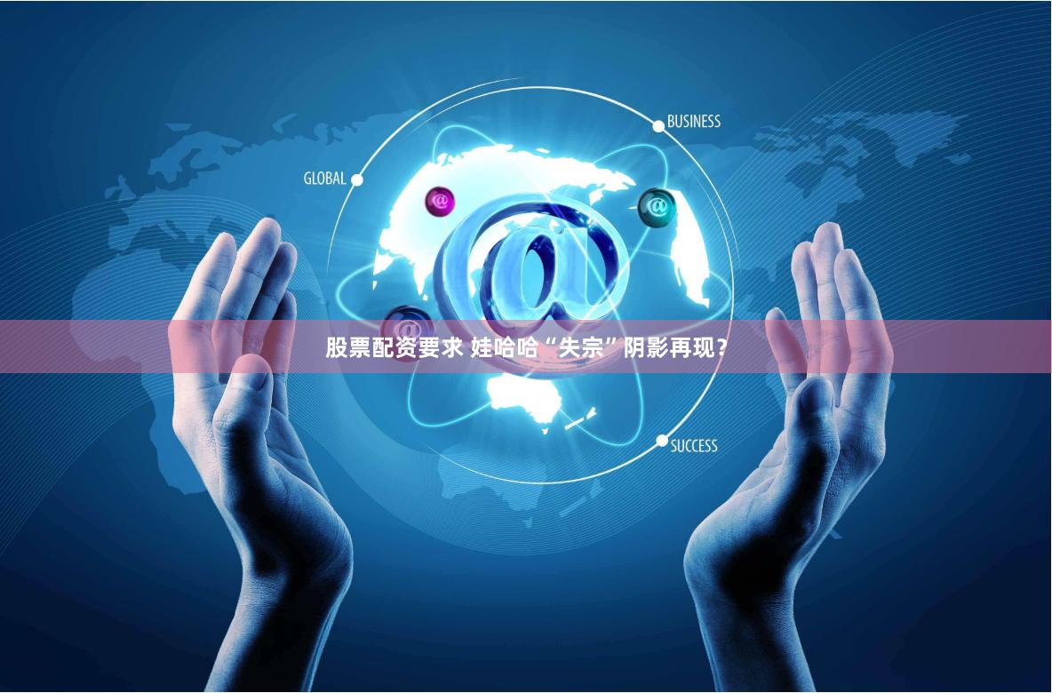 股票配资要求 娃哈哈“失宗”阴影再现？