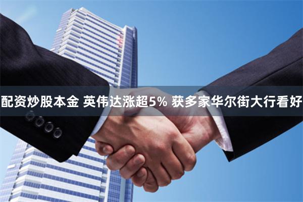 配资炒股本金 英伟达涨超5% 获多家华尔街大行看好