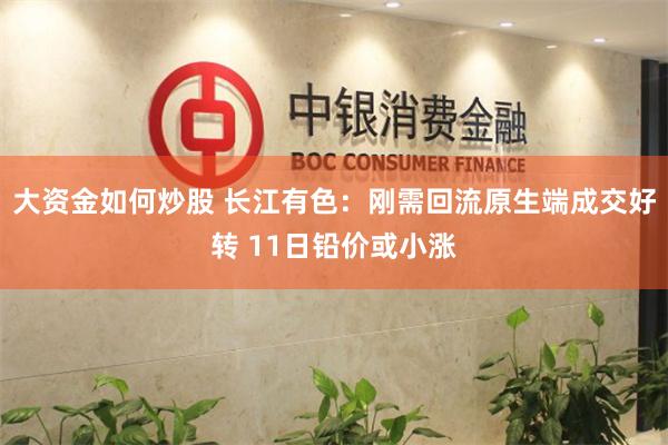 大资金如何炒股 长江有色：刚需回流原生端成交好转 11日铅价或小涨