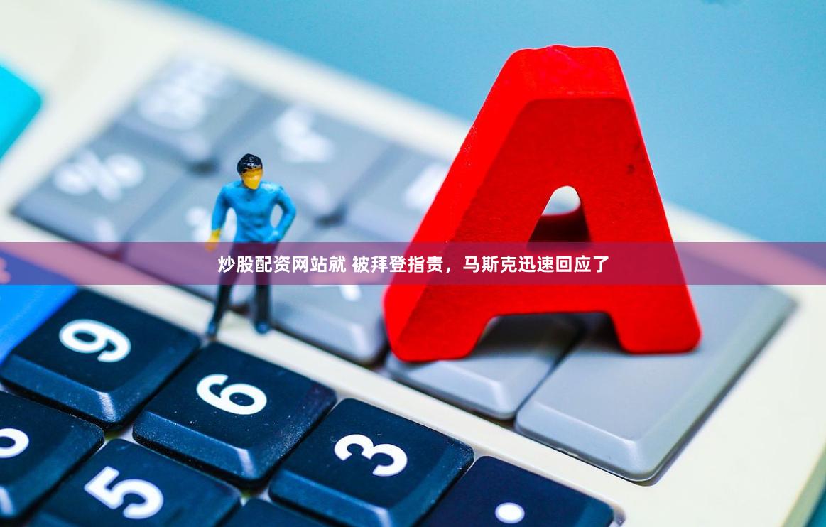 炒股配资网站就 被拜登指责，马斯克迅速回应了