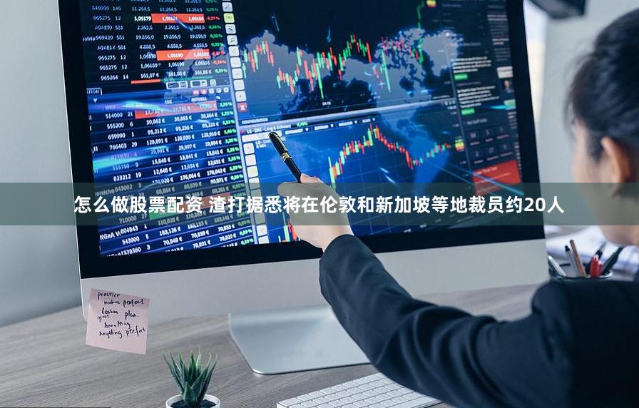 怎么做股票配资 渣打据悉将在伦敦和新加坡等地裁员约20人