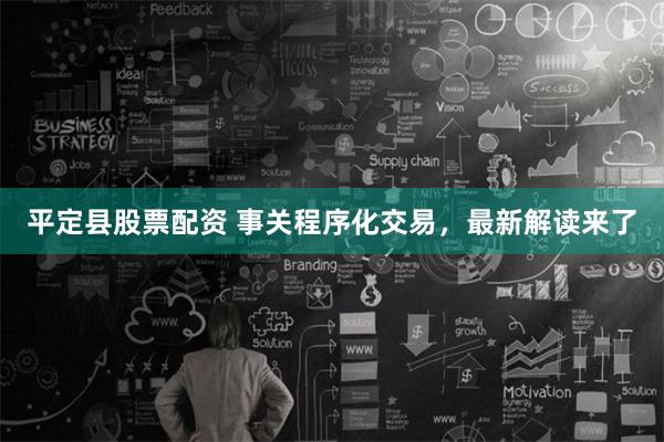 平定县股票配资 事关程序化交易，最新解读来了