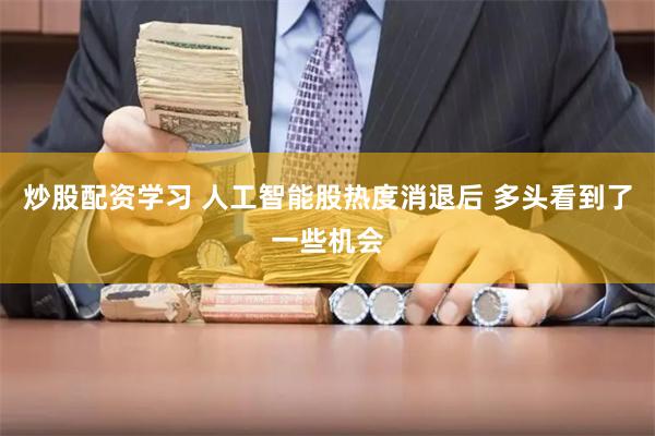 炒股配资学习 人工智能股热度消退后 多头看到了一些机会