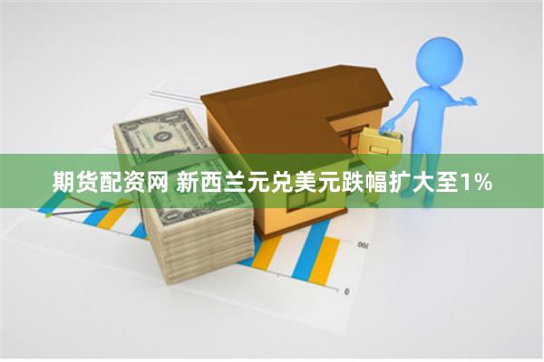 期货配资网 新西兰元兑美元跌幅扩大至1%