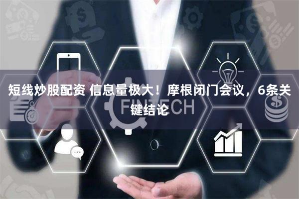 短线炒股配资 信息量极大！摩根闭门会议，6条关键结论