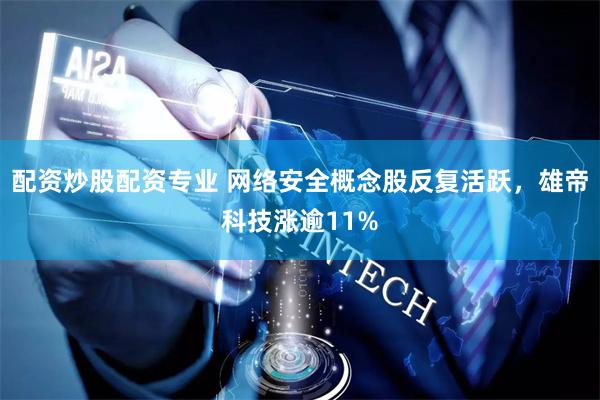 配资炒股配资专业 网络安全概念股反复活跃，雄帝科技涨逾11%
