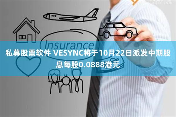 私募股票软件 VESYNC将于10月22日派发中期股息每股0.0888港元