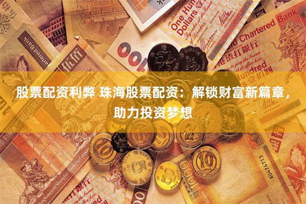 股票配资利弊 珠海股票配资：解锁财富新篇章，助力投资梦想