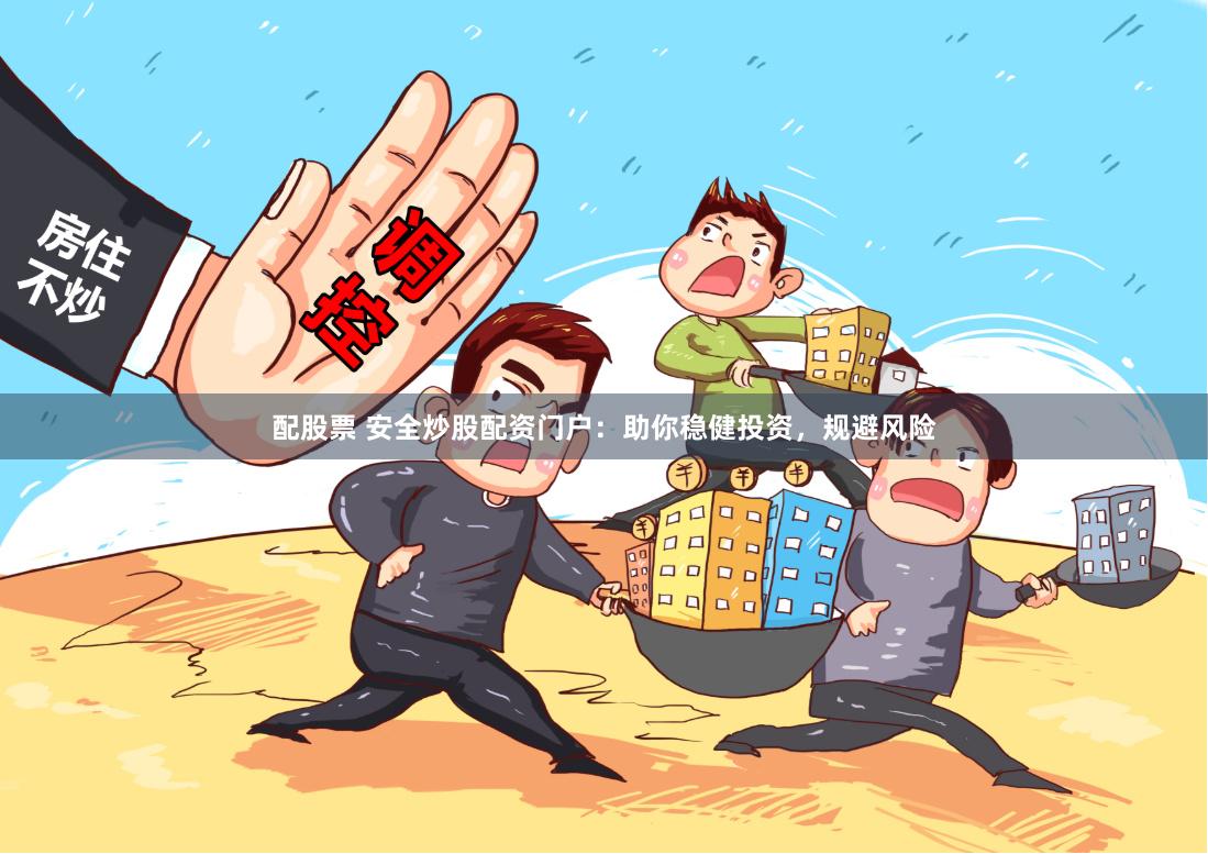 配股票 安全炒股配资门户:助你稳健投资,规避风险