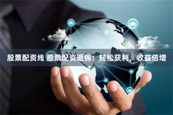 股票配资线 股票配资返佣：轻松获利，收益倍增