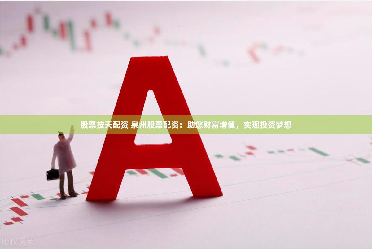 股票按天配资 泉州股票配资：助您财富增值，实现投资梦想