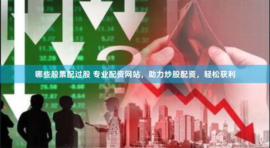 哪些股票配过股 专业配资网站，助力炒股配资，轻松获利
