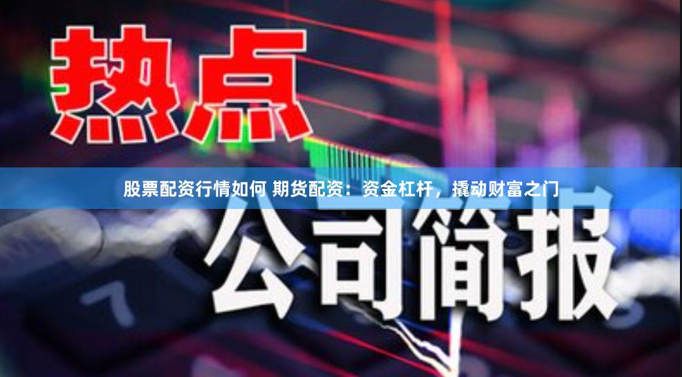 股票配资行情如何 期货配资：资金杠杆，撬动财富之门