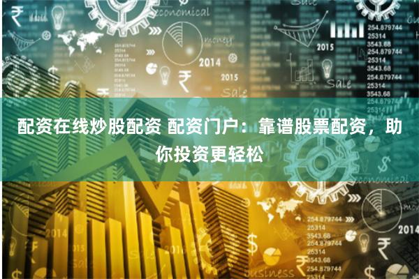 配资在线炒股配资 配资门户：靠谱股票配资，助你投资更轻松