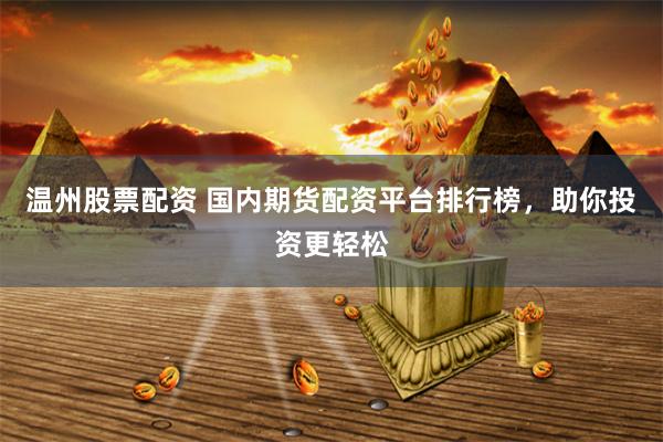 温州股票配资 国内期货配资平台排行榜，助你投资更轻松