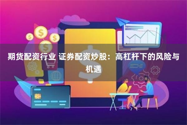 期货配资行业 证券配资炒股：高杠杆下的风险与机遇
