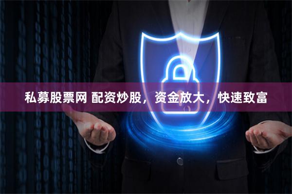 私募股票网 配资炒股，资金放大，快速致富