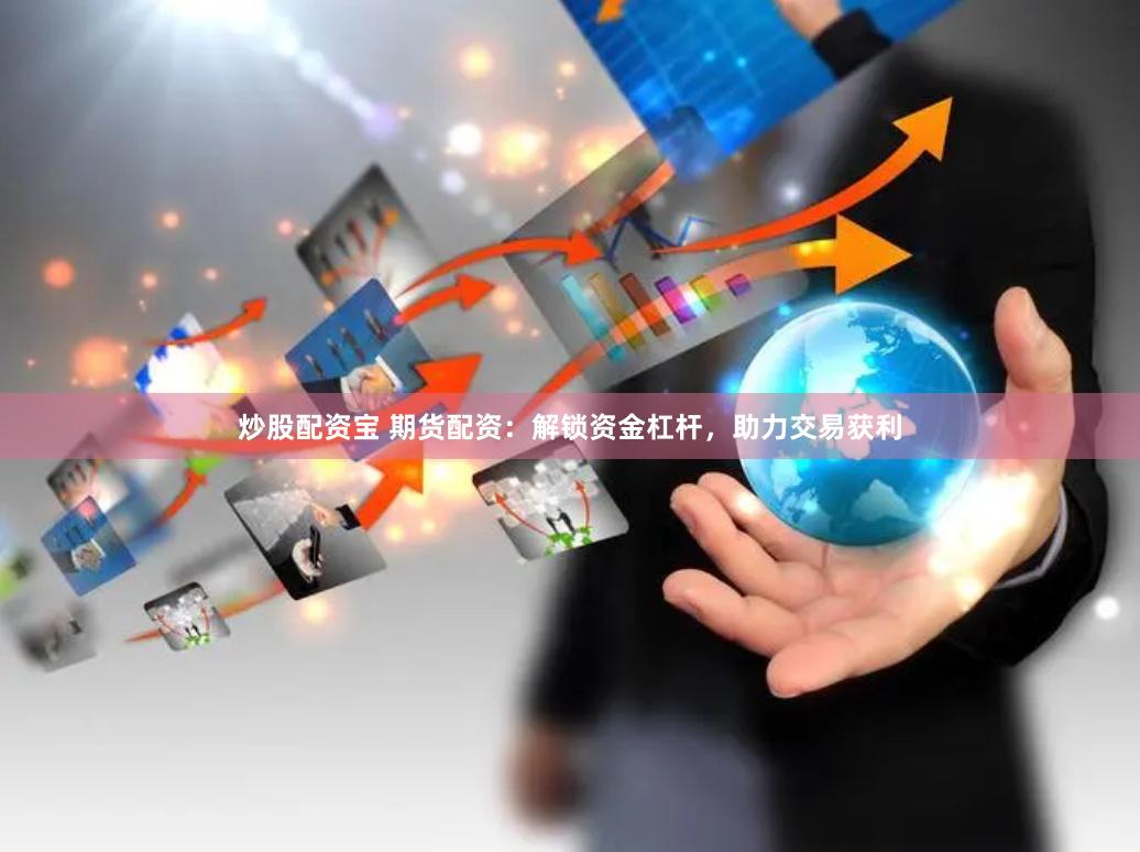 炒股配资宝 期货配资：解锁资金杠杆，助力交易获利