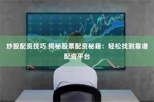 炒股配资技巧 揭秘股票配资秘籍：轻松找到靠谱配资平台