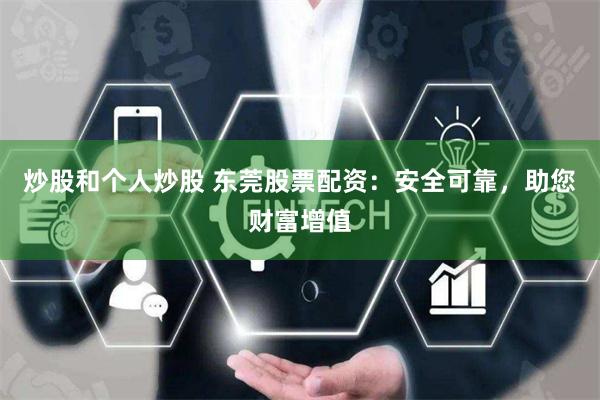 炒股和个人炒股 东莞股票配资：安全可靠，助您财富增值