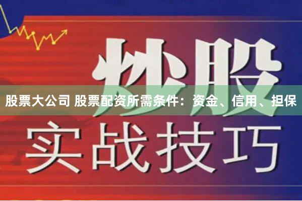 股票大公司 股票配资所需条件：资金、信用、担保