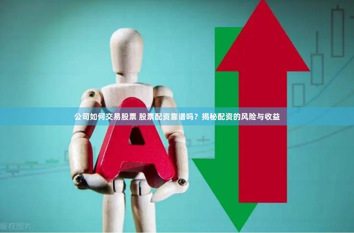 公司如何交易股票 股票配资靠谱吗？揭秘配资的风险与收益