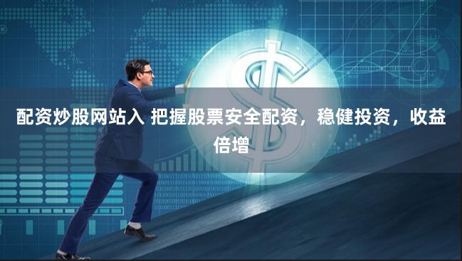 配资炒股网站入 把握股票安全配资，稳健投资，收益倍增