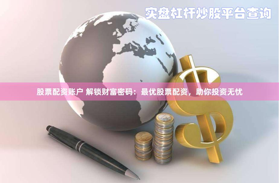 股票配资账户 解锁财富密码：最优股票配资，助你投资无忧