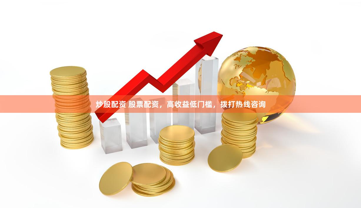 炒股配资 股票配资，高收益低门槛，拨打热线咨询