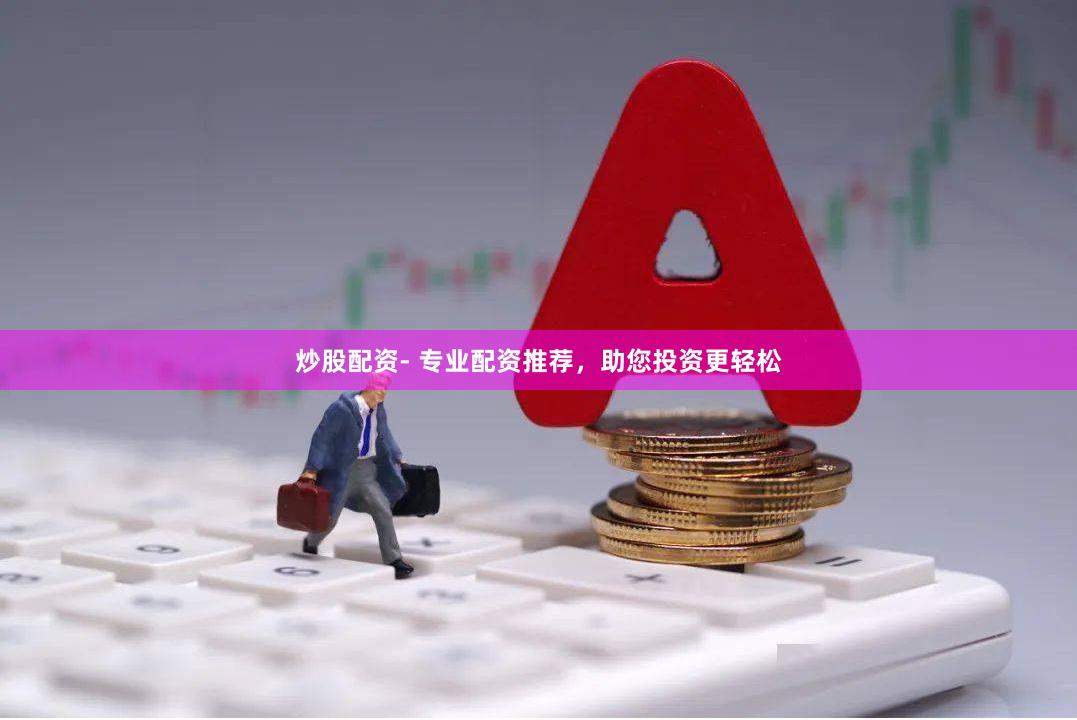 炒股配资- 专业配资推荐，助您投资更轻松