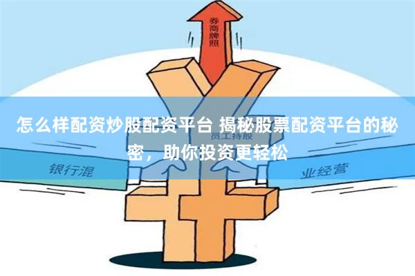 怎么样配资炒股配资平台 揭秘股票配资平台的秘密，助你投资更轻松