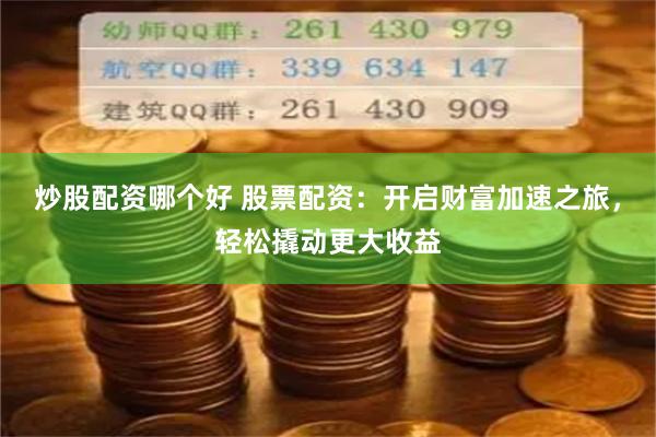 炒股配资哪个好 股票配资：开启财富加速之旅，轻松撬动更大收益