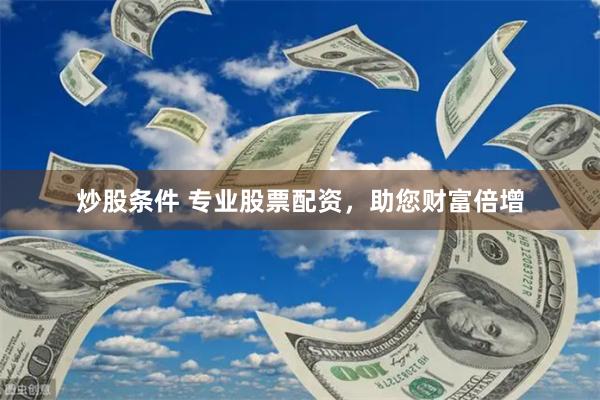 炒股条件 专业股票配资，助您财富倍增