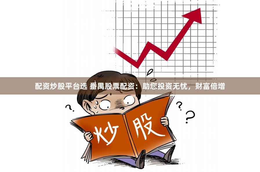 配资炒股平台选 番禺股票配资：助您投资无忧，财富倍增