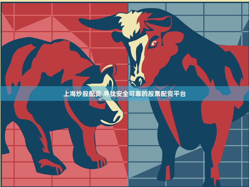 上海炒股配资 寻找安全可靠的股票配资平台