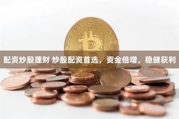 配资炒股理财 炒股配资首选，资金倍增，稳健获利