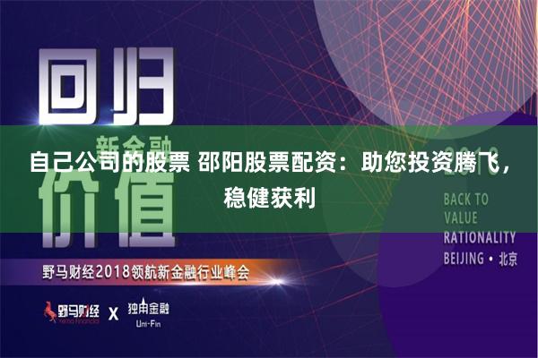 自己公司的股票 邵阳股票配资：助您投资腾飞，稳健获利