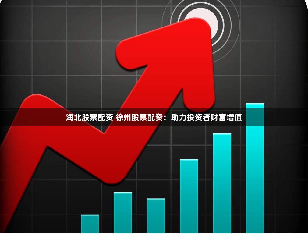 海北股票配资 徐州股票配资：助力投资者财富增值