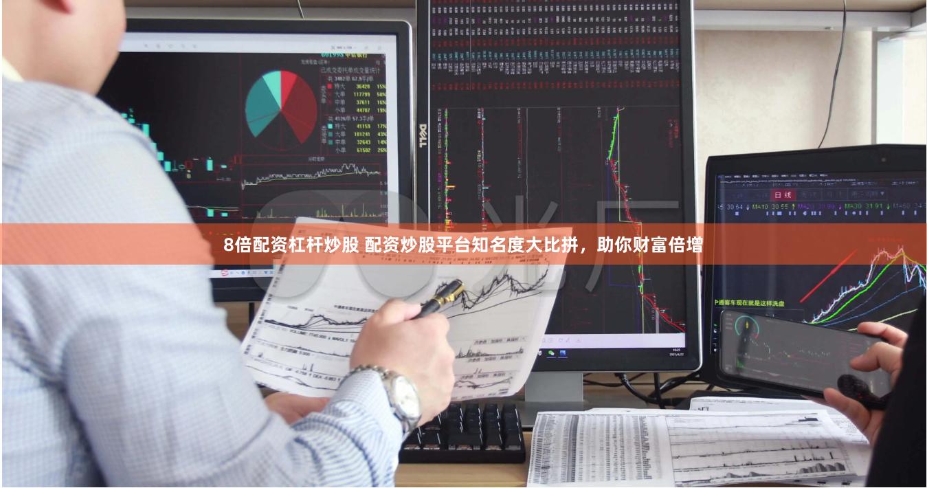 8倍配资杠杆炒股 配资炒股平台知名度大比拼，助你财富倍增