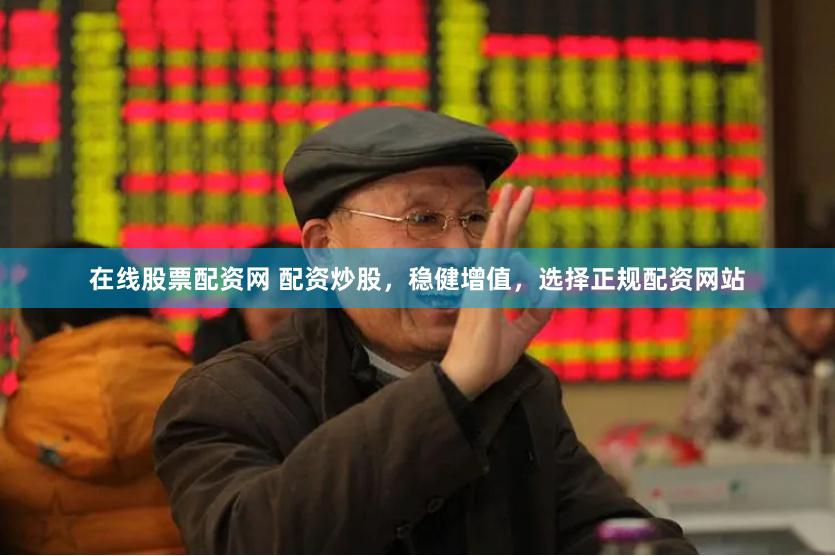 在线股票配资网 配资炒股，稳健增值，选择正规配资网站